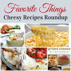 Cheesy Goodness, cheesy recipes roundup, Favorite Things